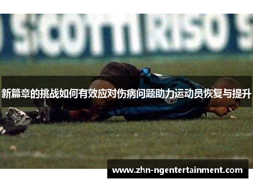 新篇章的挑战如何有效应对伤病问题助力运动员恢复与提升