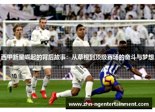 西甲新星崛起的背后故事：从草根到顶级赛场的奋斗与梦想