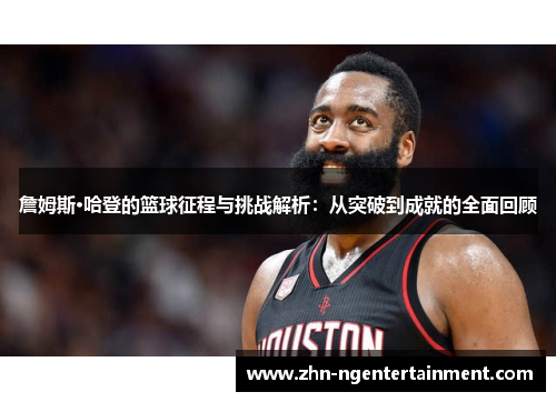 詹姆斯·哈登的篮球征程与挑战解析：从突破到成就的全面回顾