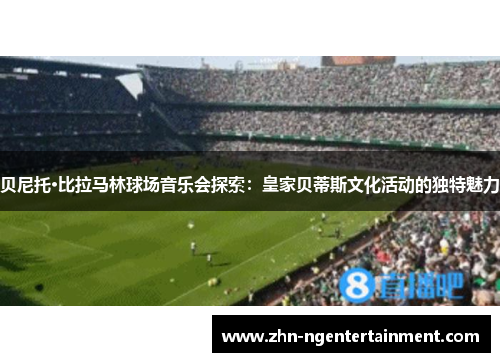贝尼托·比拉马林球场音乐会探索：皇家贝蒂斯文化活动的独特魅力