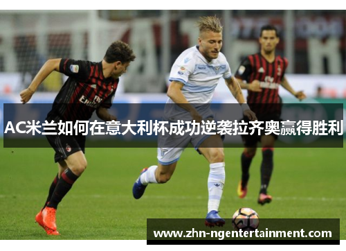AC米兰如何在意大利杯成功逆袭拉齐奥赢得胜利