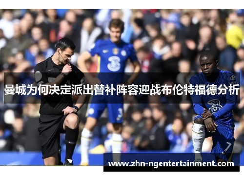 曼城为何决定派出替补阵容迎战布伦特福德分析