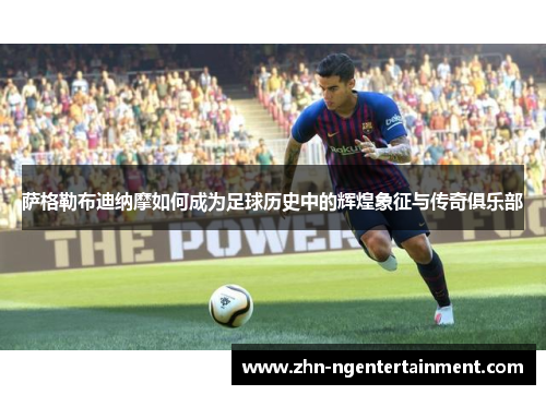 萨格勒布迪纳摩如何成为足球历史中的辉煌象征与传奇俱乐部