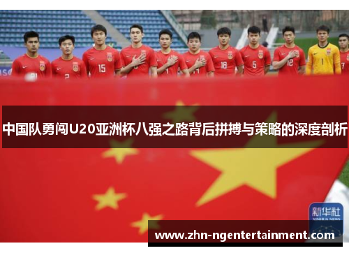 中国队勇闯U20亚洲杯八强之路背后拼搏与策略的深度剖析