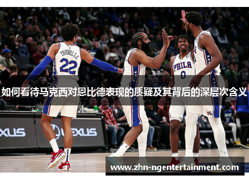 如何看待马克西对恩比德表现的质疑及其背后的深层次含义