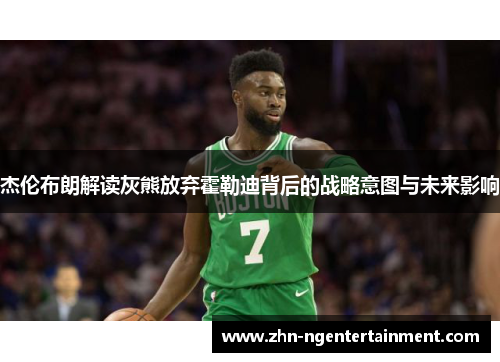 杰伦布朗解读灰熊放弃霍勒迪背后的战略意图与未来影响