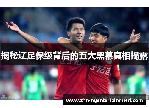 揭秘辽足保级背后的五大黑幕真相揭露