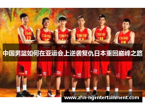 中国男篮如何在亚运会上逆袭复仇日本重回巅峰之路