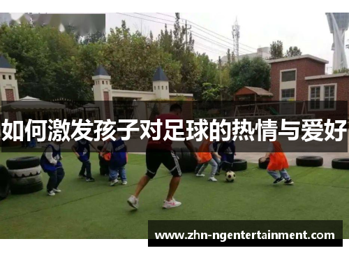 如何激发孩子对足球的热情与爱好