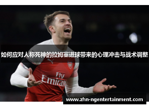 如何应对人称死神的拉姆塞进球带来的心理冲击与战术调整