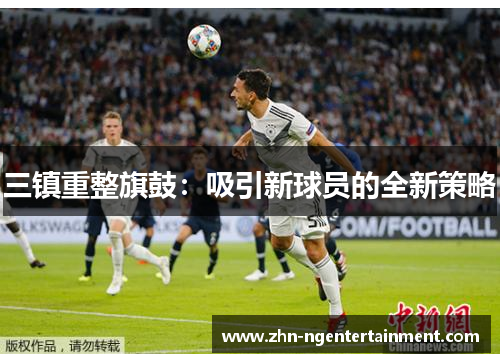 三镇重整旗鼓：吸引新球员的全新策略