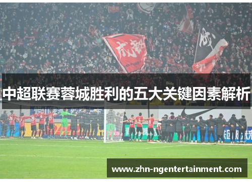 中超联赛蓉城胜利的五大关键因素解析