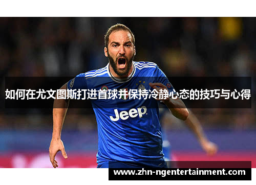 如何在尤文图斯打进首球并保持冷静心态的技巧与心得