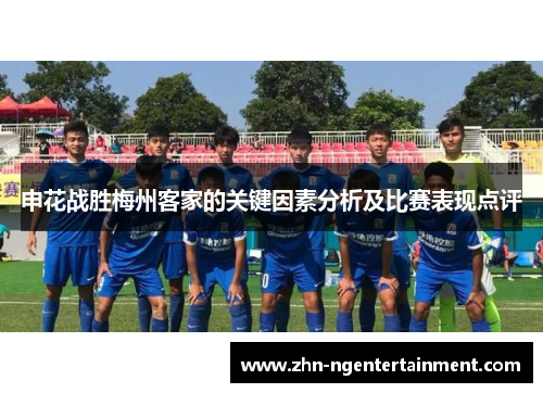 申花战胜梅州客家的关键因素分析及比赛表现点评