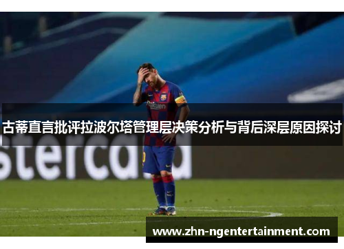 古蒂直言批评拉波尔塔管理层决策分析与背后深层原因探讨