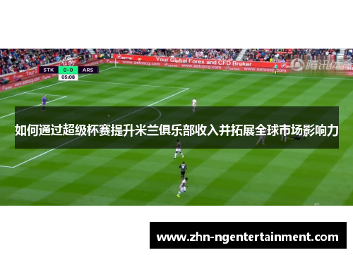 如何通过超级杯赛提升米兰俱乐部收入并拓展全球市场影响力