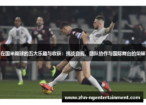 在国米踢球的五大乐趣与收获：挑战自我、团队协作与国际舞台的荣耀