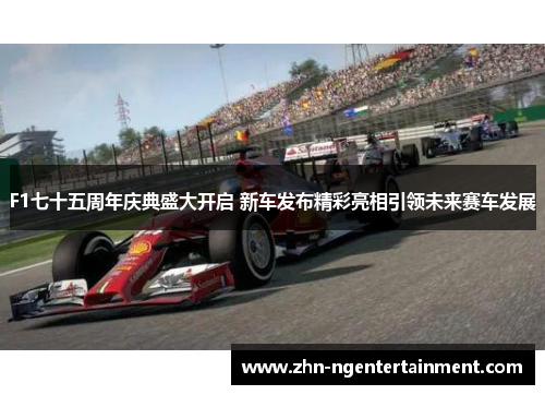 F1七十五周年庆典盛大开启 新车发布精彩亮相引领未来赛车发展