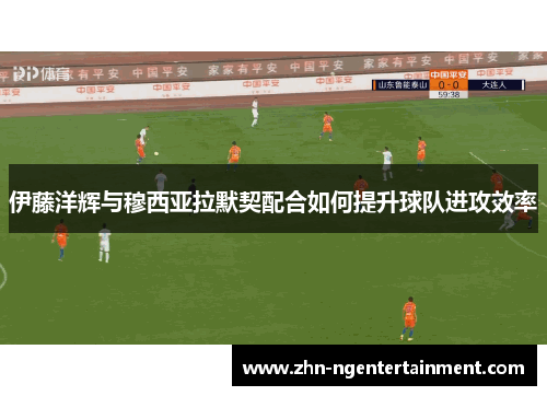 伊藤洋辉与穆西亚拉默契配合如何提升球队进攻效率