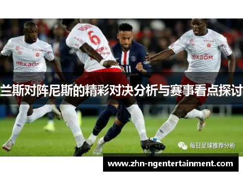 兰斯对阵尼斯的精彩对决分析与赛事看点探讨