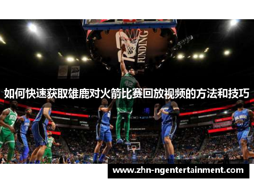 如何快速获取雄鹿对火箭比赛回放视频的方法和技巧