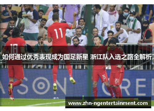 如何通过优秀表现成为国足新星 浙江队入选之路全解析