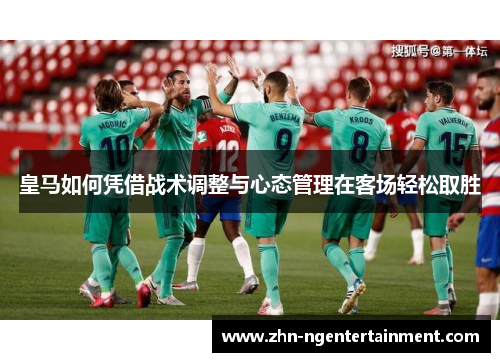 皇马如何凭借战术调整与心态管理在客场轻松取胜