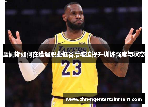 詹姆斯如何在遭遇职业低谷后被迫提升训练强度与状态