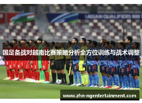 国足备战对越南比赛策略分析全方位训练与战术调整
