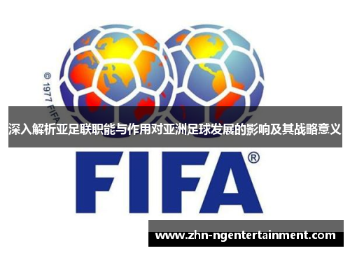 深入解析亚足联职能与作用对亚洲足球发展的影响及其战略意义