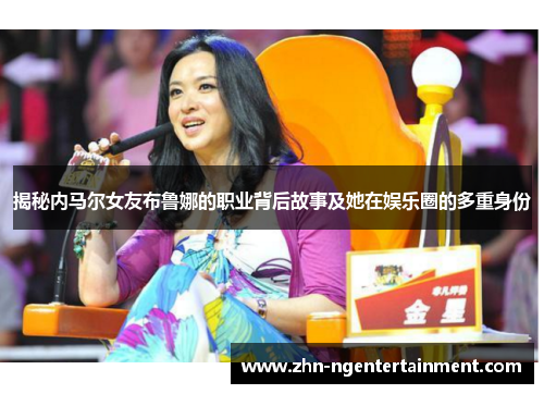 揭秘内马尔女友布鲁娜的职业背后故事及她在娱乐圈的多重身份