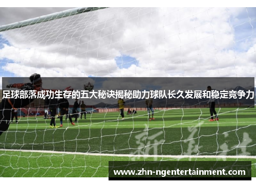 足球部落成功生存的五大秘诀揭秘助力球队长久发展和稳定竞争力