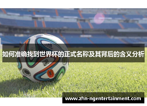 如何准确找到世界杯的正式名称及其背后的含义分析