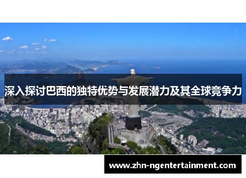 深入探讨巴西的独特优势与发展潜力及其全球竞争力