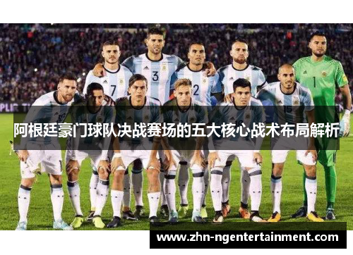 阿根廷豪门球队决战赛场的五大核心战术布局解析