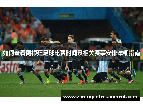 如何查看阿根廷足球比赛时间及相关赛事安排详细指南