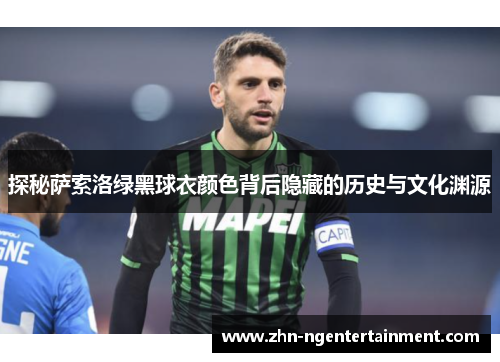 探秘萨索洛绿黑球衣颜色背后隐藏的历史与文化渊源