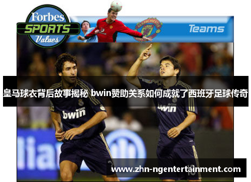 皇马球衣背后故事揭秘 bwin赞助关系如何成就了西班牙足球传奇