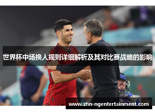 世界杯中场换人规则详细解析及其对比赛战略的影响