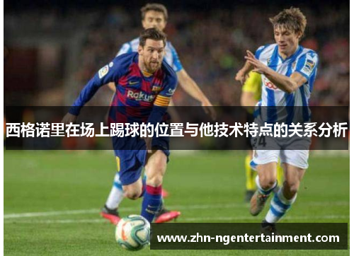 西格诺里在场上踢球的位置与他技术特点的关系分析