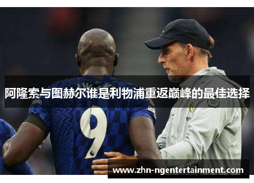 阿隆索与图赫尔谁是利物浦重返巅峰的最佳选择