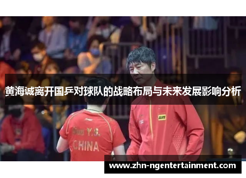 黄海诚离开国乒对球队的战略布局与未来发展影响分析