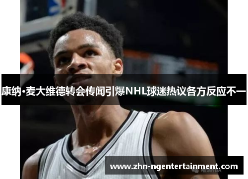 康纳·麦大维德转会传闻引爆NHL球迷热议各方反应不一