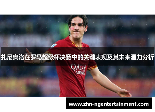 扎尼奥洛在罗马超级杯决赛中的关键表现及其未来潜力分析 扎尼奥洛在罗马超级杯决赛中的关键表现及其未来潜力分析