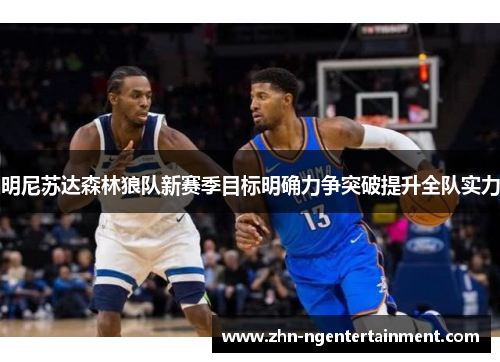 明尼苏达森林狼队新赛季目标明确力争突破提升全队实力 明尼苏达森林狼队新赛季目标明确力争突破提升全队实力