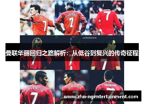 曼联华丽回归之路解析:从低谷到复兴的传奇征程 曼联华丽回归之路解析:从低谷到复兴的传奇征程