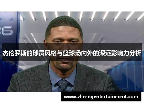 杰伦罗斯的球员风格与篮球场内外的深远影响力分析 杰伦罗斯的球员风格与篮球场内外的深远影响力分析