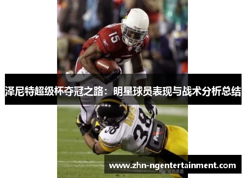 泽尼特超级杯夺冠之路:明星球员表现与战术分析总结 泽尼特超级杯夺冠之路:明星球员表现与战术分析总结