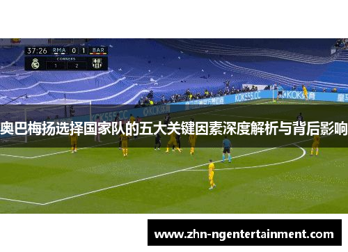 奥巴梅扬选择国家队的五大关键因素深度解析与背后影响 奥巴梅扬选择国家队的五大关键因素深度解析与背后影响