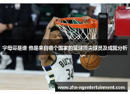 字母哥是谁 他是来自哪个国家的篮球顶尖球员及成就分析